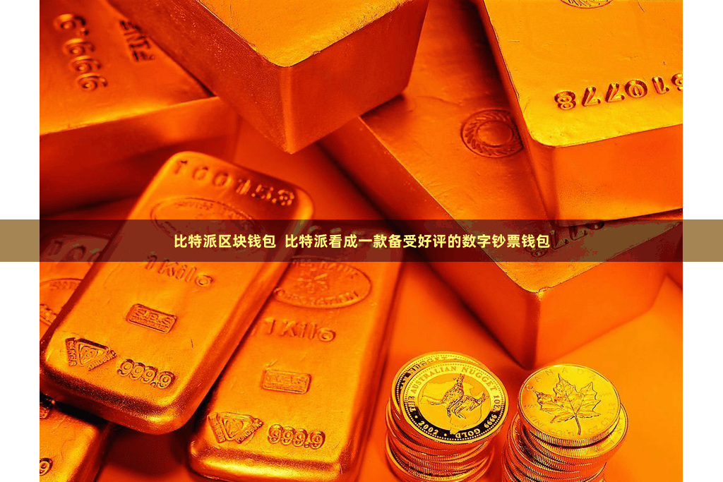 比特派区块钱包 比特派看成一款备受好评的数字钞票钱包