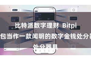 比特派数字理财 Bitpie钱包当作一款闻明的数字金钱处分器具