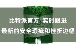 比特派官方  实时跟进最新的安全瑕疵和挫折边幅