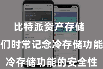 比特派资产存储  东说念主们时常记念冷存储功能的安全性