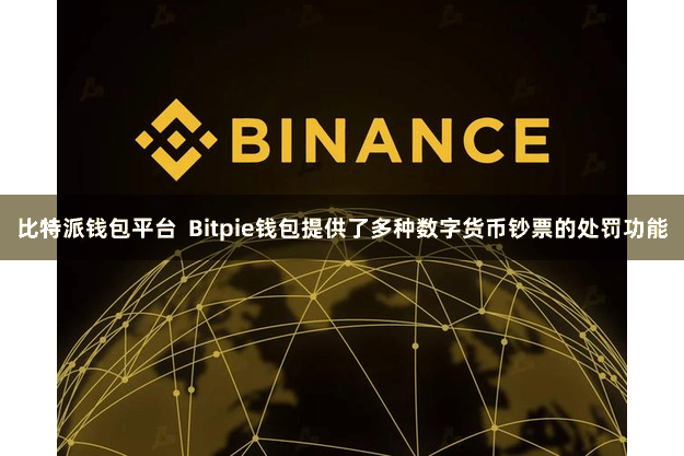 比特派钱包平台  Bitpie钱包提供了多种数字货币钞票的处罚功能